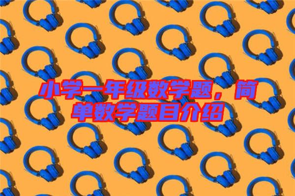 小學(xué)一年級數(shù)學(xué)題，簡單數(shù)學(xué)題目介紹