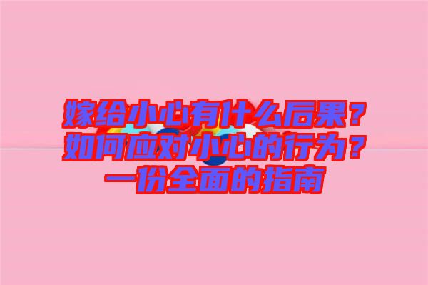 嫁給小心有什么后果？如何應對小心的行為？一份全面的指南