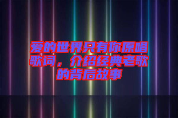愛的世界只有你原唱歌詞，介紹經典老歌的背后故事