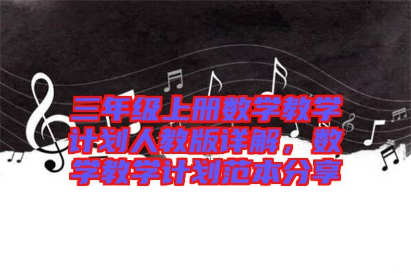 三年級上冊數學教學計劃人教版詳解,數學教學計劃范本分享