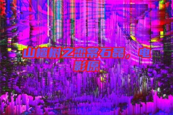 山楂樹之戀常石磊,電影原