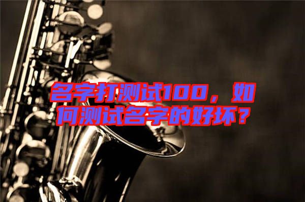 名字打測試100,如何測試名字的好壞?