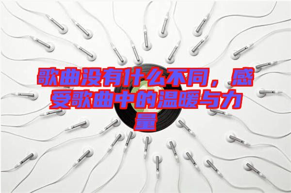 歌曲沒有什么不同,感受歌曲中的溫暖與力量