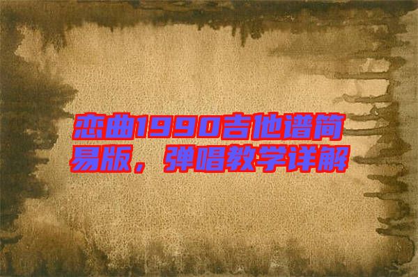 戀曲1990吉他譜簡(jiǎn)易版,彈唱教學(xué)詳解
