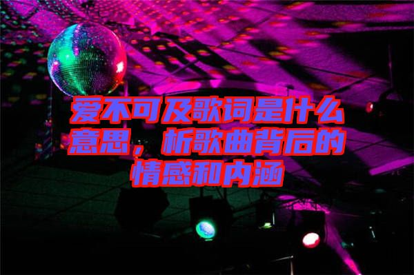 愛不可及歌詞是什么意思，析歌曲背后的情感和內(nèi)涵
