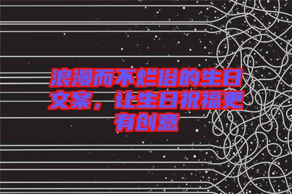 浪漫而不爛俗的生日文案,讓生日祝福更有創意