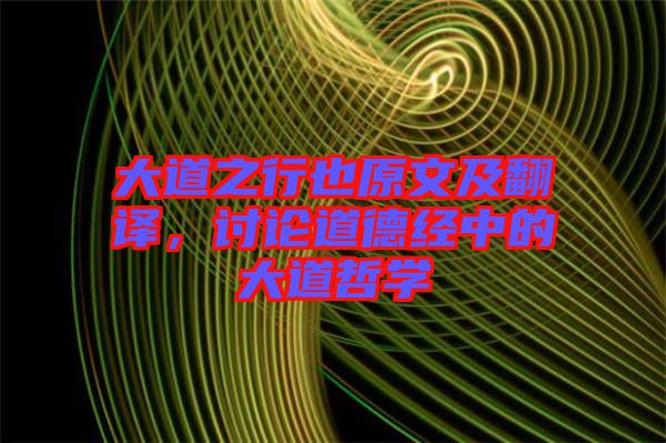 大道之行也原文及翻譯,討論道德經(jīng)中的大道哲學(xué)