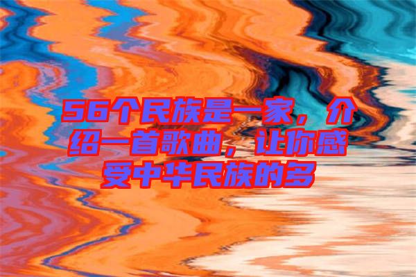 56個民族是一家，介紹一首歌曲，讓你感受中華民族的多