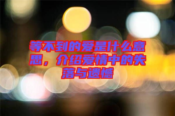 等不到的愛是什么意思，介紹愛情中的失落與遺憾