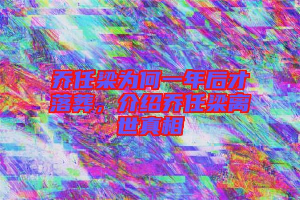 喬任梁為何一年后才落葬,介紹喬任梁離世真相