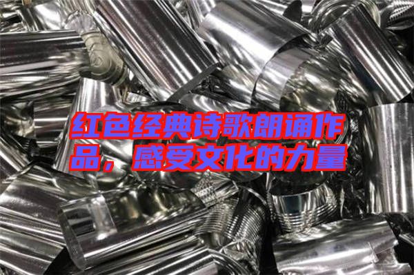 紅色經(jīng)典詩(shī)歌朗誦作品,感受文化的力量