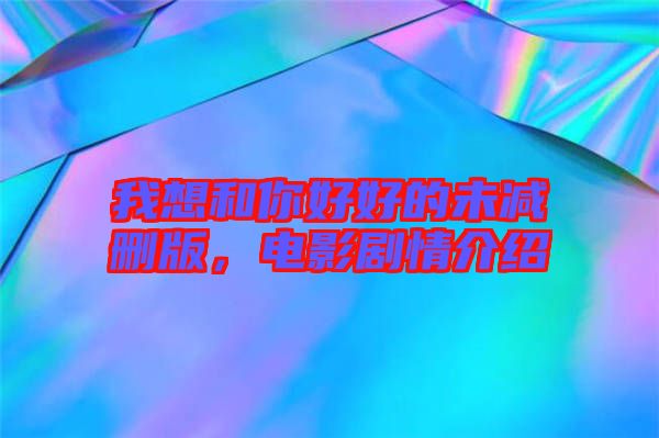 我想和你好好的未減刪版，電影劇情介紹