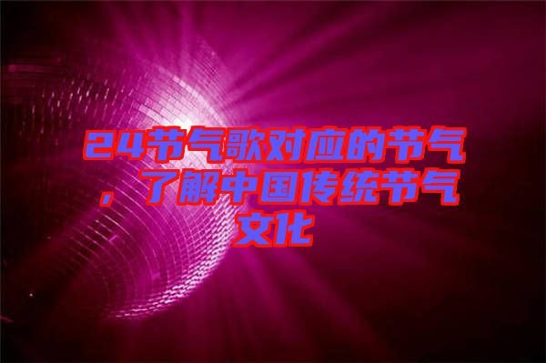 24節(jié)氣歌對(duì)應(yīng)的節(jié)氣,了解中國(guó)傳統(tǒng)節(jié)氣文化