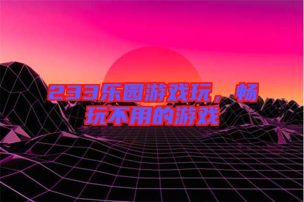 233樂園游戲玩,暢玩不用的游戲