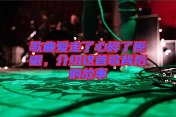 歌曲愛走了心碎了原唱，介紹這首歌背后的故事