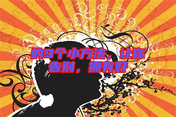 的9個小方法,讓你告別,擁有好