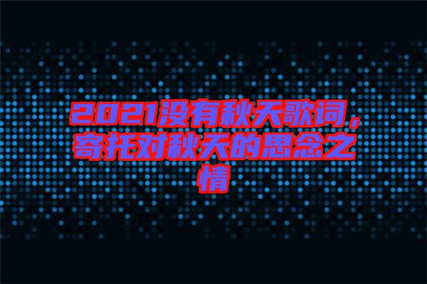 2021沒有秋天歌詞，寄托對秋天的思念之情
