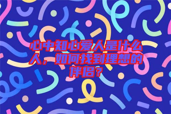 心中知心愛(ài)人是什么人，如何找到理想的伴侶？
