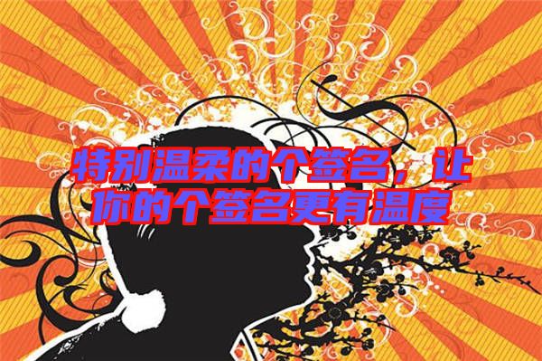 特別溫柔的個(gè)簽名,讓你的個(gè)簽名更有溫度