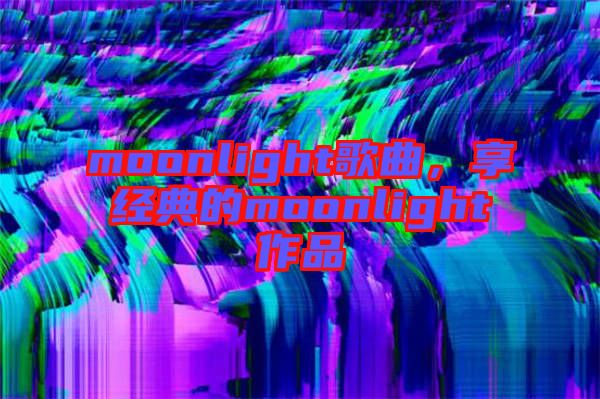 moonlight歌曲,享經典的moonlight作品