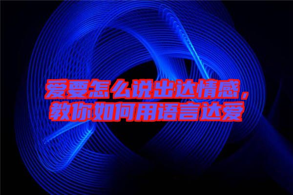 愛要怎么說出達情感，教你如何用語言達愛