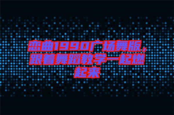 戀曲1990廣場(chǎng)舞版,跟著舞蹈教學(xué)一起燃起來(lái)