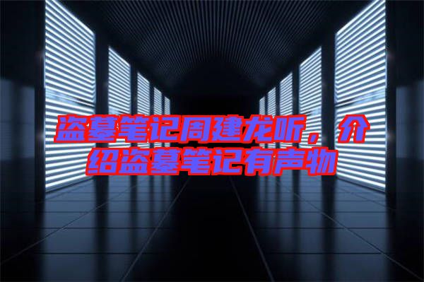 盜墓筆記周建龍聽，介紹盜墓筆記有聲物