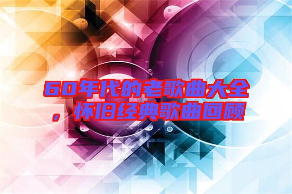 60年代的老歌曲大全，懷舊經典歌曲回顧