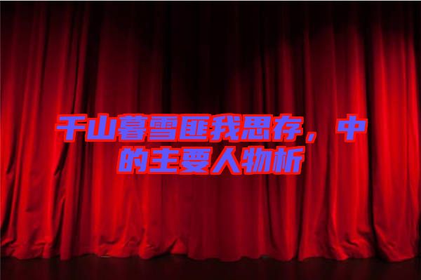 千山暮雪匪我思存，中的主要人物析