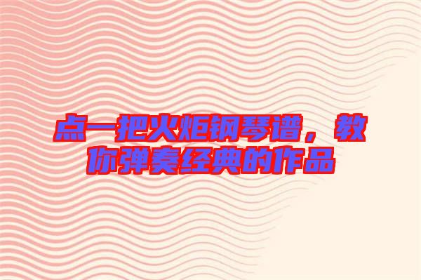 點一把火炬鋼琴譜,教你彈奏經典的作品