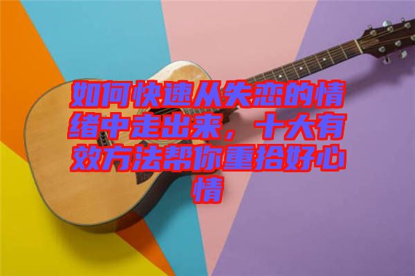 如何快速?gòu)氖俚那榫w中走出來，十大有效方法幫你重拾好心情