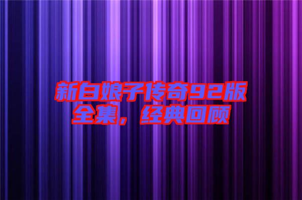 新白娘子傳奇92版全集，經典回顧