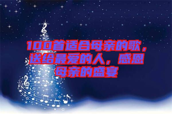 100首適合母親的歌,送給最愛的人,感恩母親的盛宴