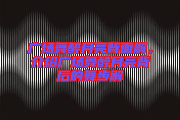 廣場舞醉月亮背面解，介紹廣場舞醉月亮背后的舞步解