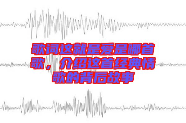 歌詞這就是愛是哪首歌，介紹這首經典情歌的背后故事