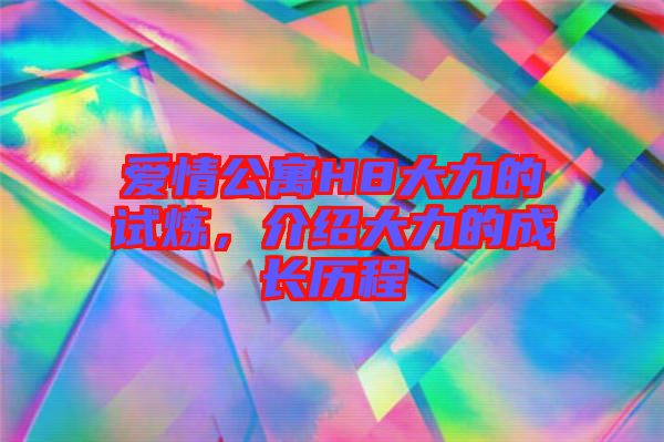愛情公寓H8大力的試煉，介紹大力的成長(zhǎng)歷程