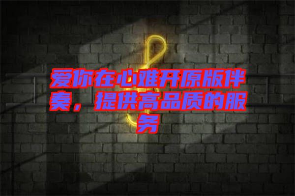 愛你在心難開原版伴奏,提供高品質的服務