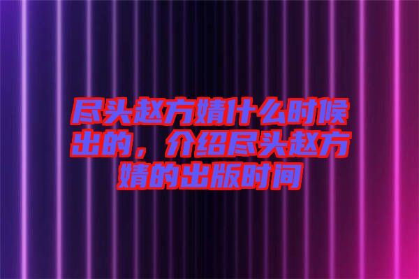 盡頭趙方婧什么時候出的，介紹盡頭趙方婧的出版時間