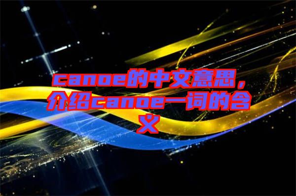canoe的中文意思，介紹canoe一詞的含義