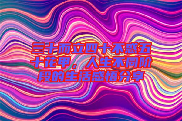 三十而立四十不惑五十花甲,人生不同階段的生活感悟分享