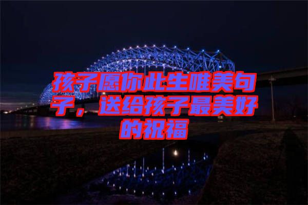 孩子愿你此生唯美句子，送給孩子最美好的祝福