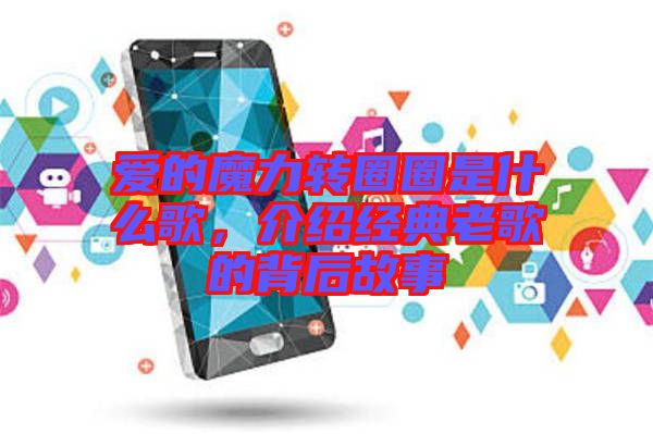 愛(ài)的魔力轉(zhuǎn)圈圈是什么歌,介紹經(jīng)典老歌的背后故事