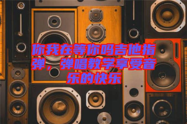 你我在等你嗎吉他指彈，彈唱教學(xué)享受音樂(lè)的快樂(lè)