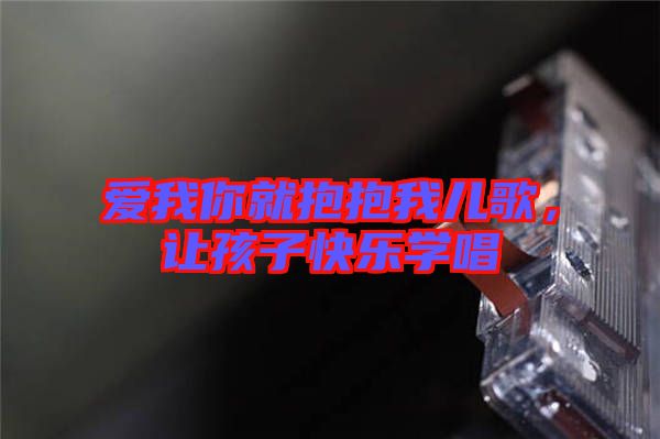 愛我你就抱抱我兒歌,讓孩子快樂學唱
