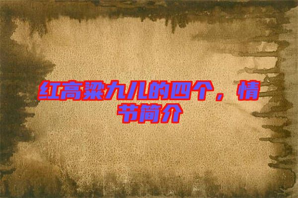 紅高粱九兒的四個，情節簡介