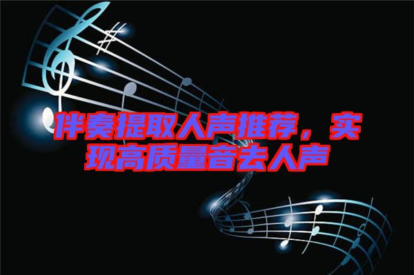 伴奏提取人聲推薦,實(shí)現(xiàn)高質(zhì)量音去人聲