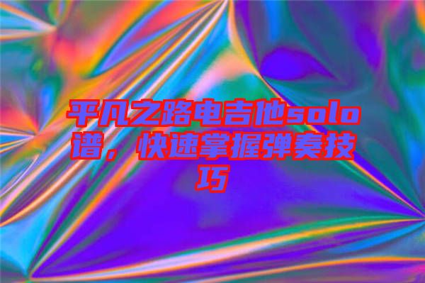 平凡之路電吉他solo譜，快速掌握彈奏技巧