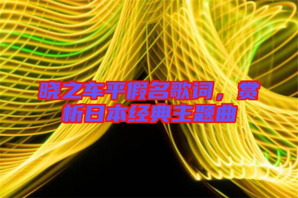 曉之車平假名歌詞,賞析日本經(jīng)典主題曲