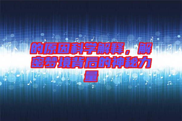 的原因科學(xué)解釋,解密夢境背后的神秘力量
