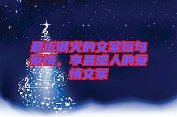 最近很火的文案短句愛(ài)情，享最感人的愛(ài)情文案